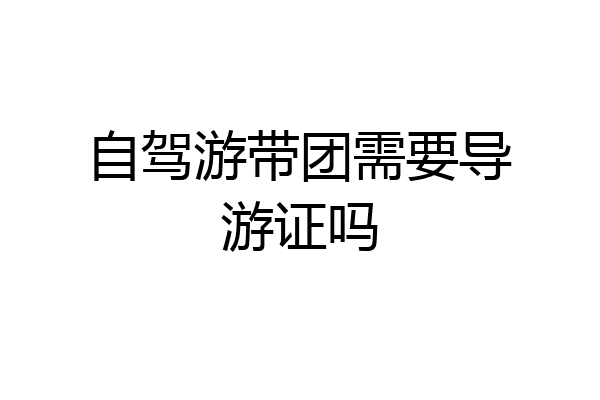 自驾游带团需要导游证吗