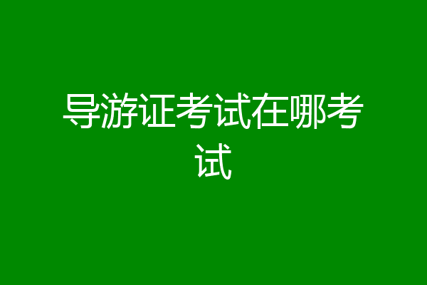 导游证考试在哪考试