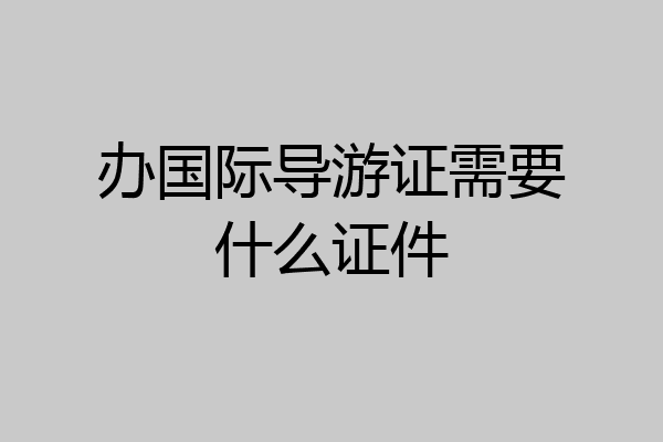 办国际导游证需要什么证件