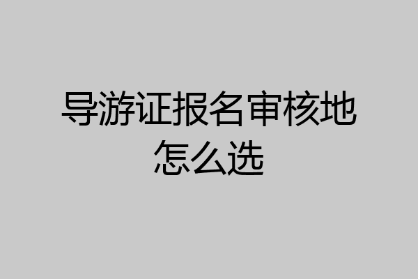 导游证报名审核地怎么选