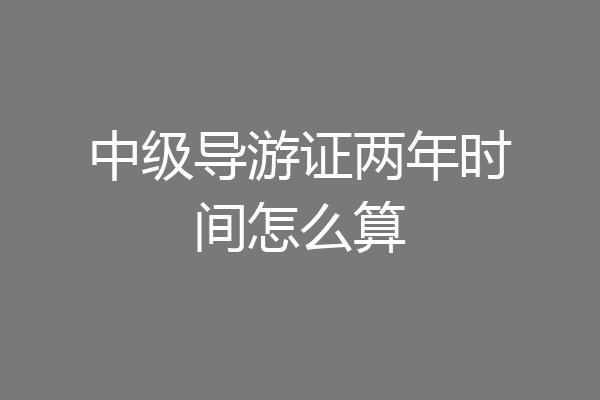 中级导游证两年时间怎么算