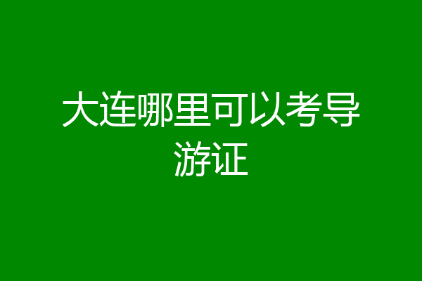 大连哪里可以考导游证