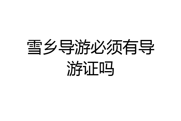 雪乡导游必须有导游证吗