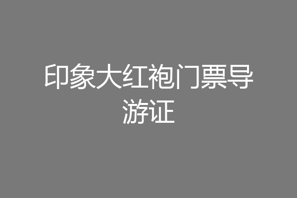 印象大红袍门票导游证