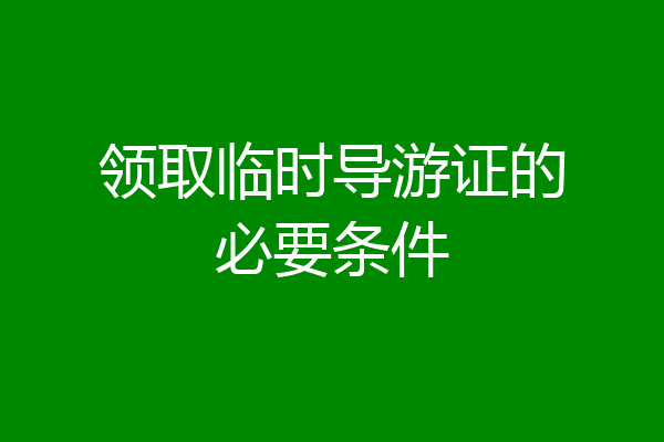 领取临时导游证的必要条件