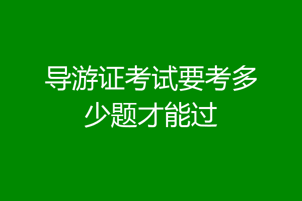 导游证考试要考多少题才能过