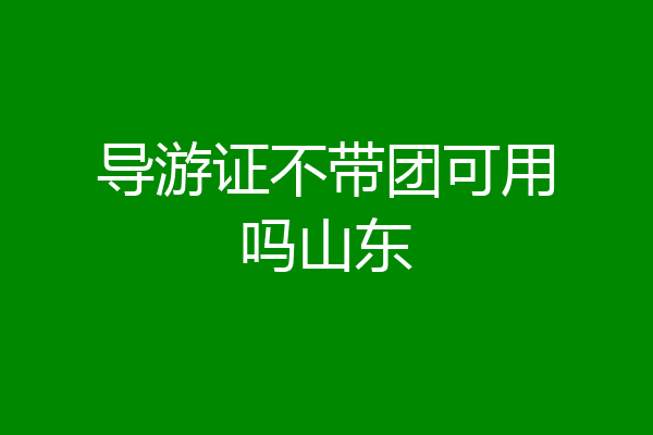 导游证不带团可用吗山东