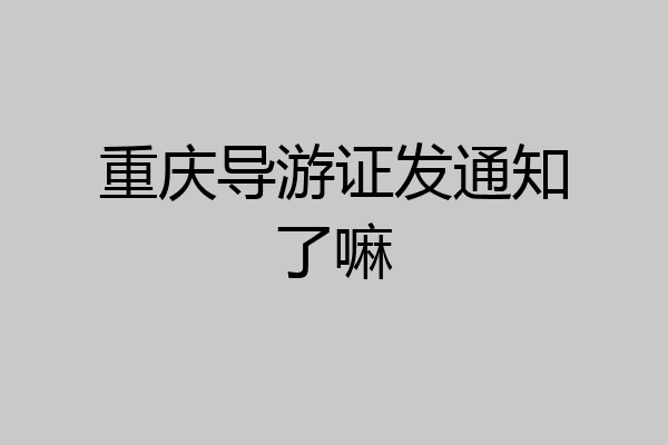 重庆导游证发通知了嘛