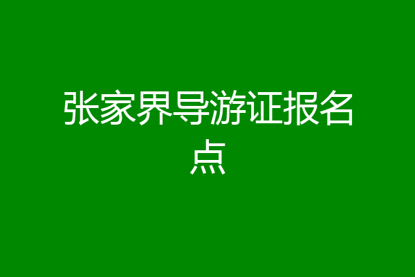 张家界导游证报名点
