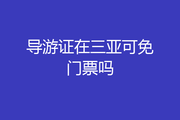 导游证在三亚可免门票吗