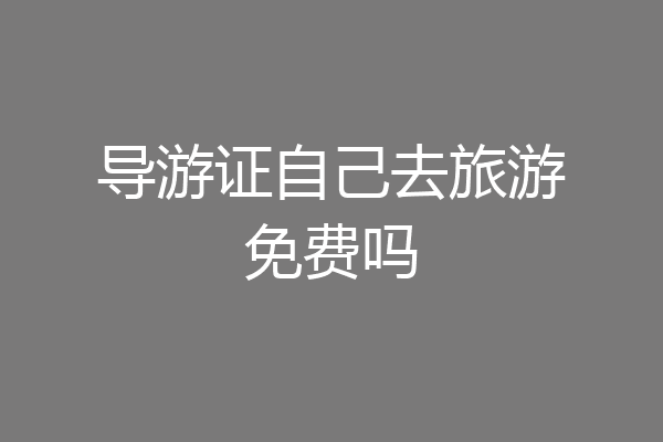 导游证自己去旅游免费吗