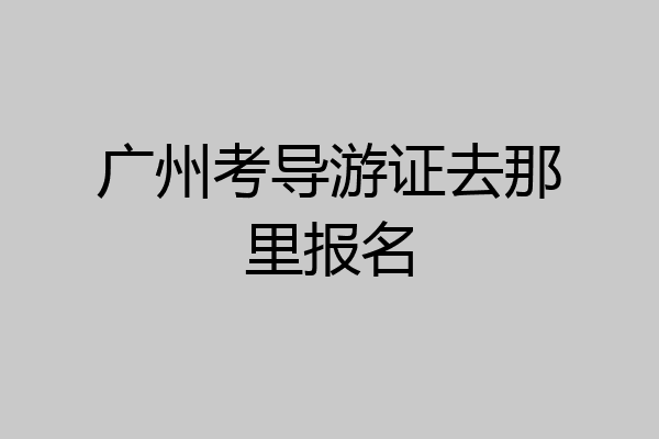 广州考导游证去那里报名