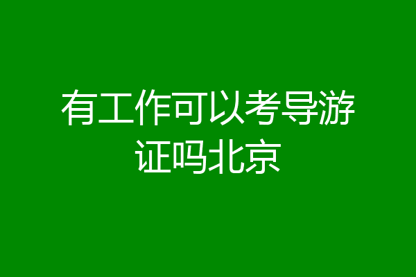 有工作可以考导游证吗北京