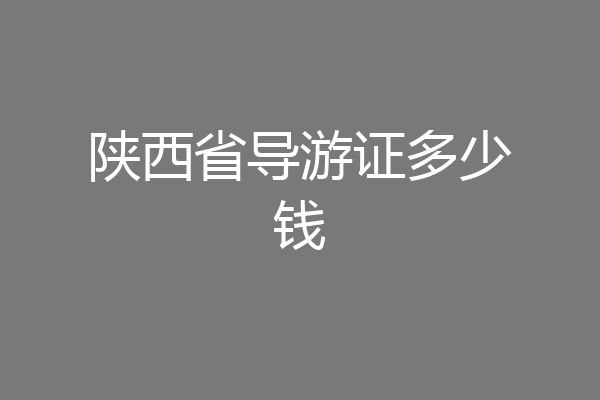 陕西省导游证多少钱