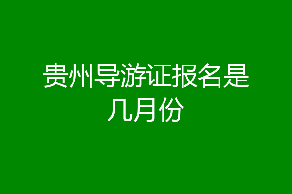 贵州导游证报名是几月份