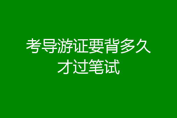考导游证要背多久才过笔试