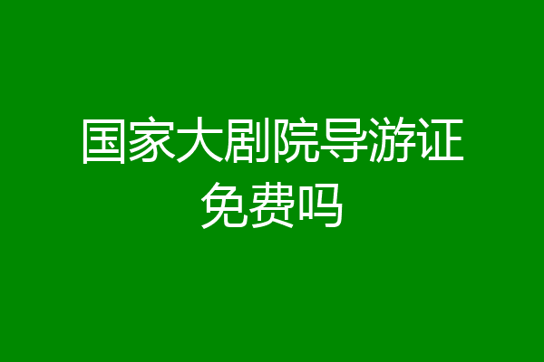 国家大剧院导游证免费吗