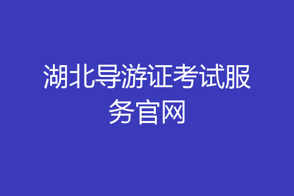 湖北导游证考试服务官网