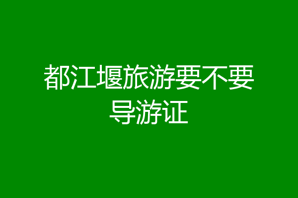 都江堰旅游要不要导游证