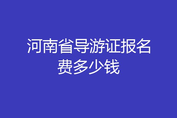 河南省导游证报名费多少钱