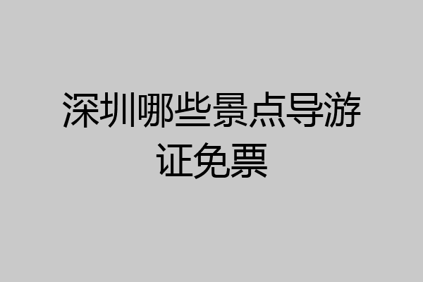 深圳哪些景点导游证免票