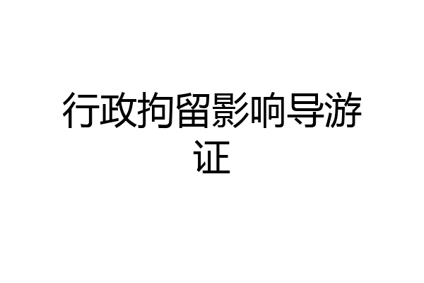 行政拘留影响导游证