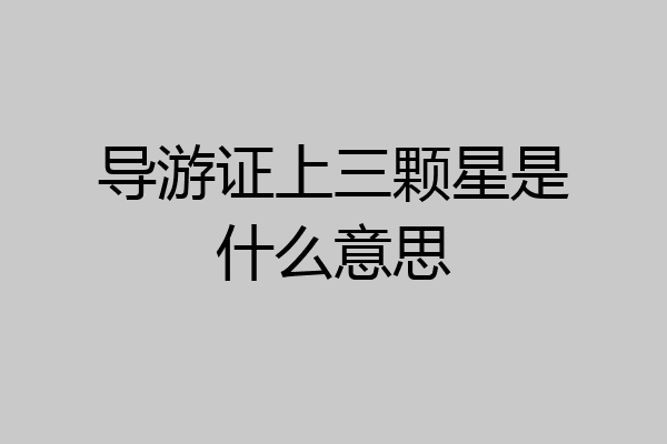 导游证上三颗星是什么意思