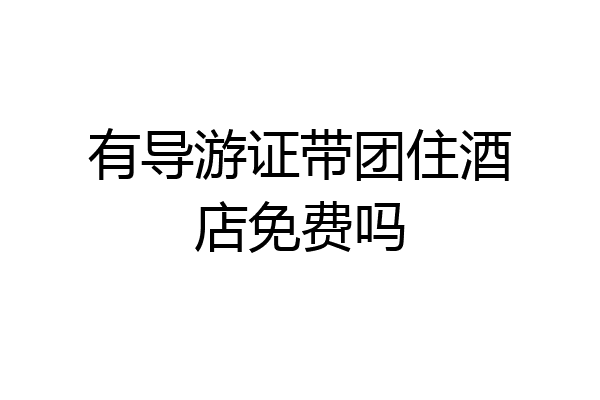 有导游证带团住酒店免费吗