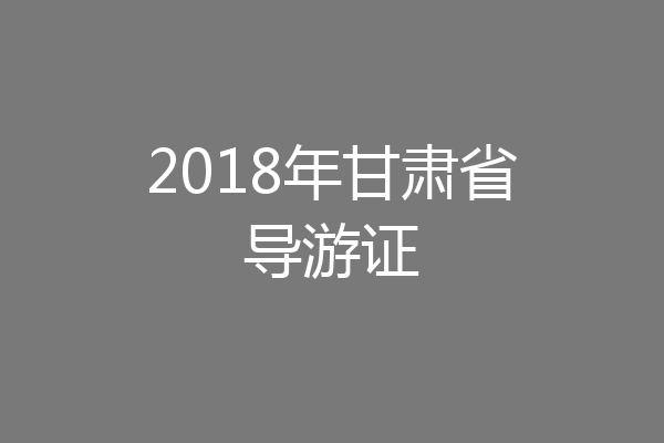 2018年甘肃省导游证