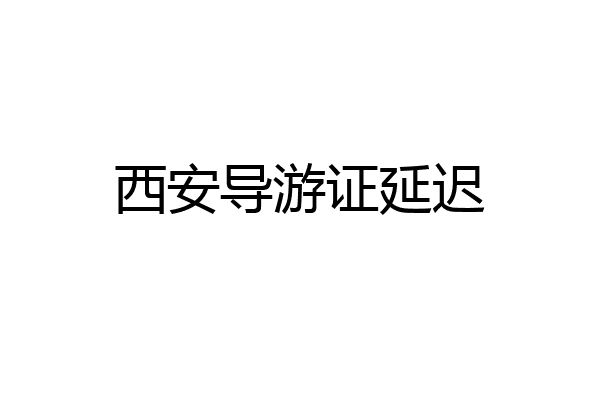 西安导游证延迟