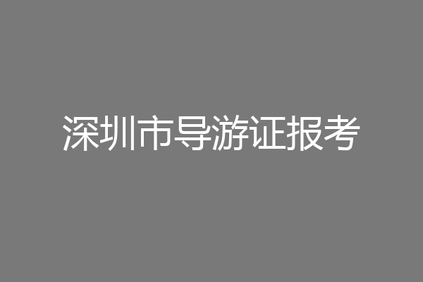 深圳市导游证报考