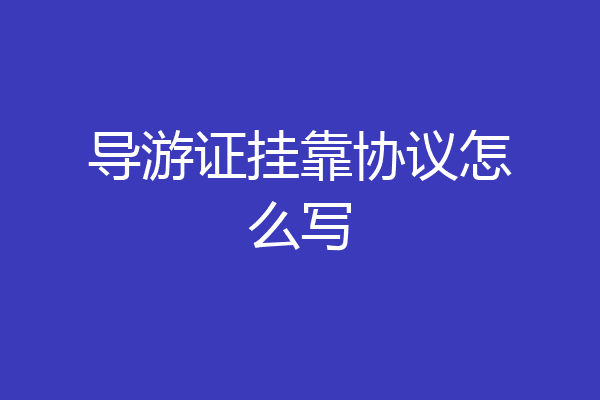 导游证挂靠协议怎么写