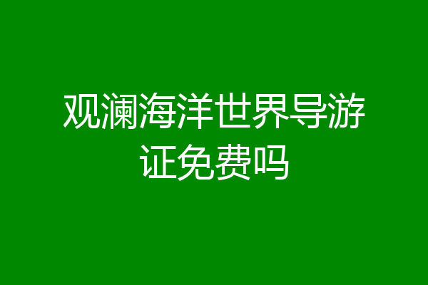 观澜海洋世界导游证免费吗
