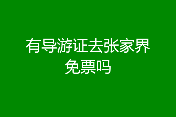 有导游证去张家界免票吗