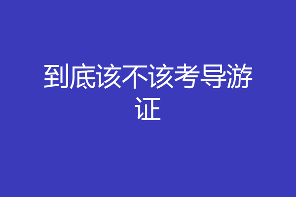 到底该不该考导游证