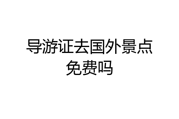 导游证去国外景点免费吗