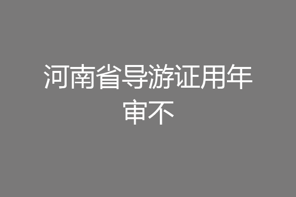 河南省导游证用年审不
