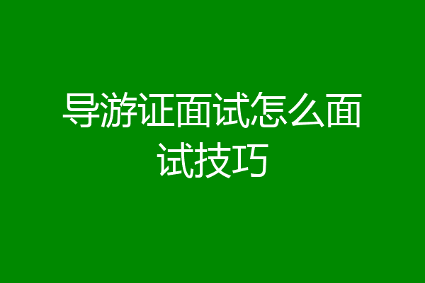 导游证面试怎么面试技巧