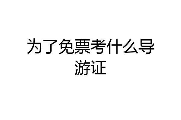 为了免票考什么导游证