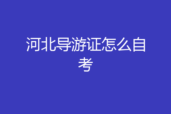 河北导游证怎么自考
