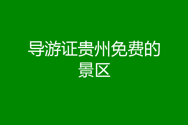 导游证贵州免费的景区