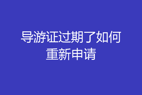 导游证过期了如何重新申请