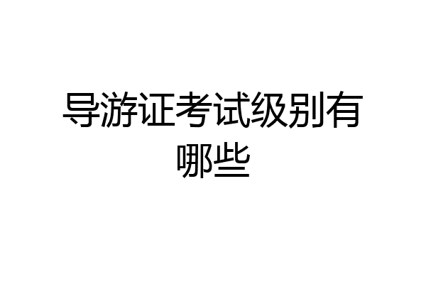 导游证考试级别有哪些