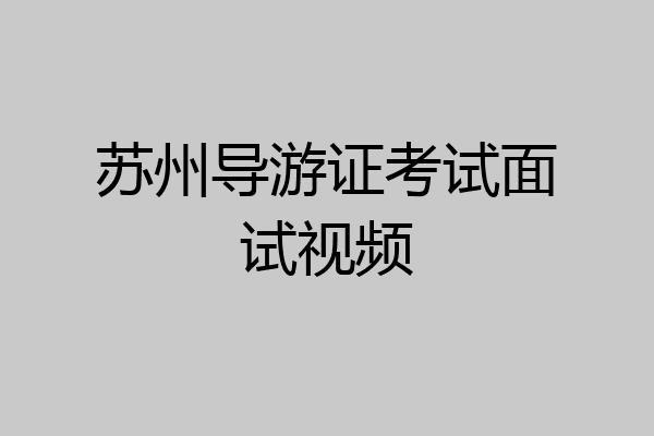 苏州导游证考试面试视频