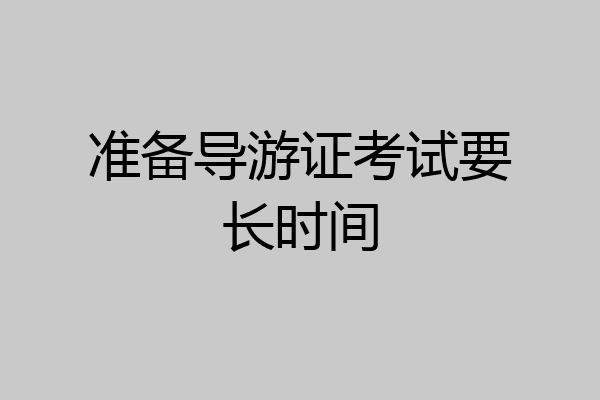 准备导游证考试要长时间