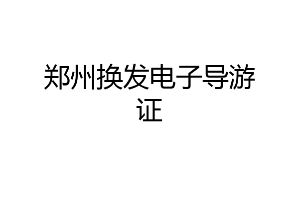 郑州换发电子导游证