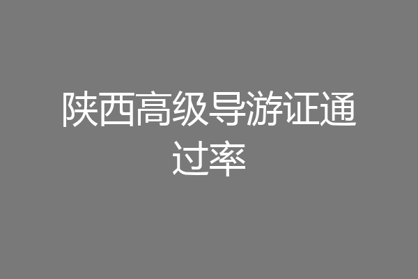 陕西高级导游证通过率