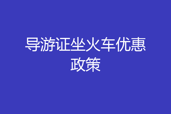 导游证坐火车优惠政策