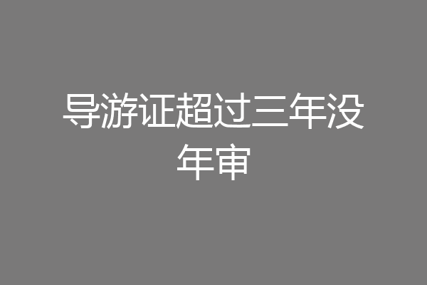 导游证超过三年没年审