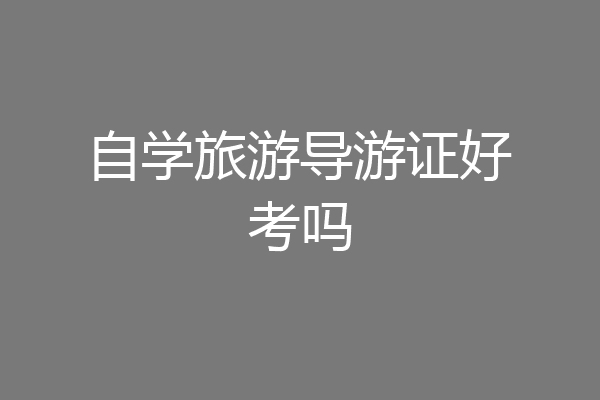 自学旅游导游证好考吗
